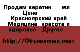 Продам кератин 250 мл.  › Цена ­ 2 500 - Красноярский край Медицина, красота и здоровье » Другое   
